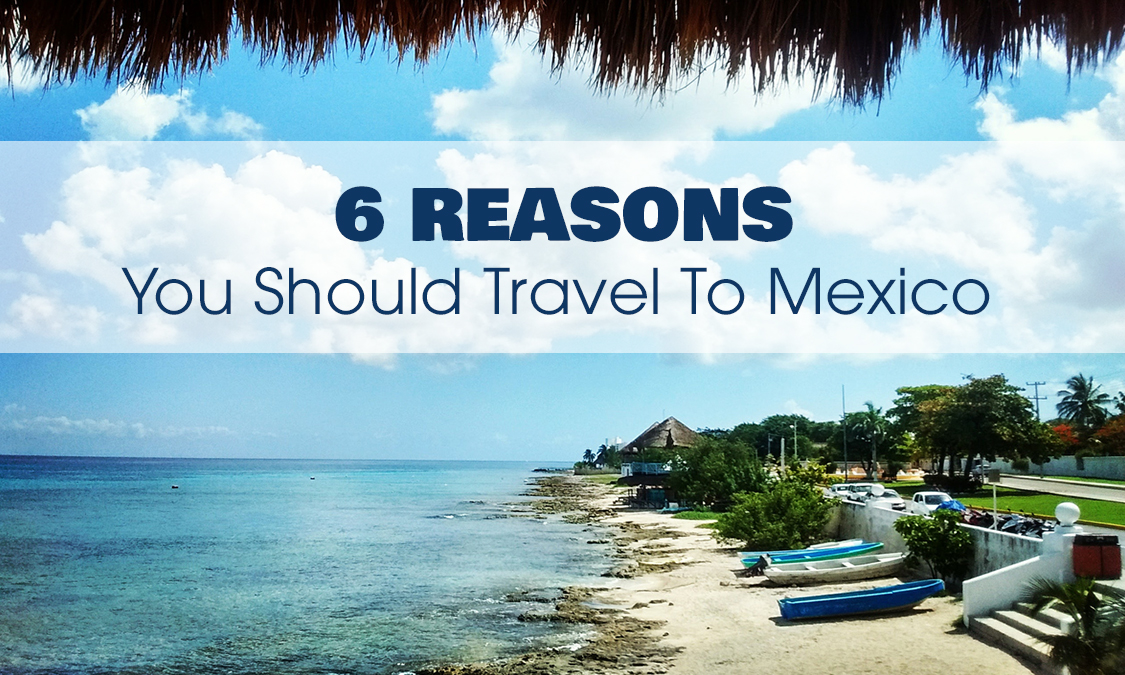 6 Reasons You Should Still Travel to Mexico