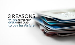 3 Reasons to Use a Credit Card Over a Debit Card to Pay for Airfare