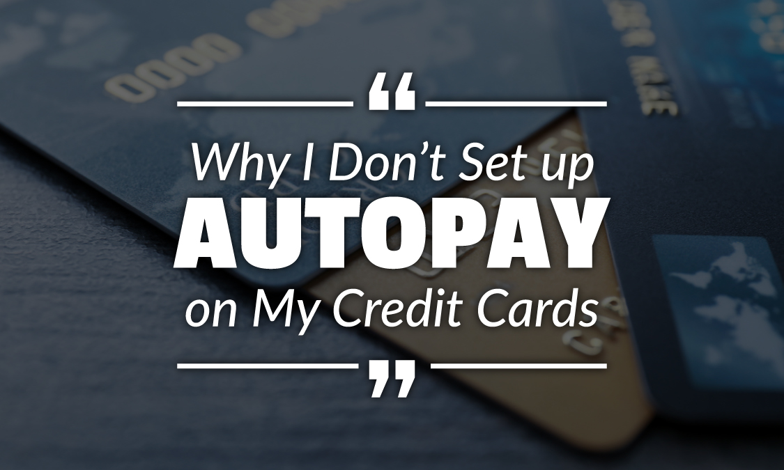 Why I Don’t Set up Autopay on My Credit Cards